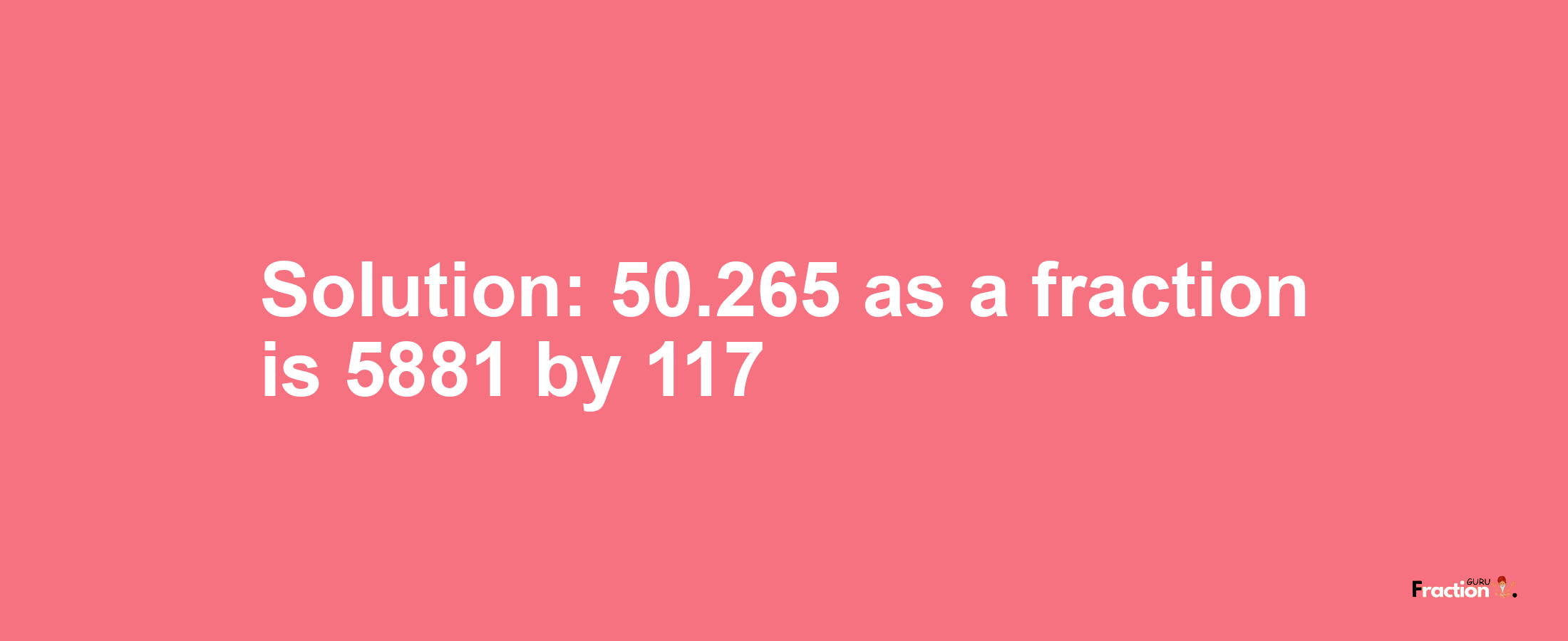 Solution:50.265 as a fraction is 5881/117